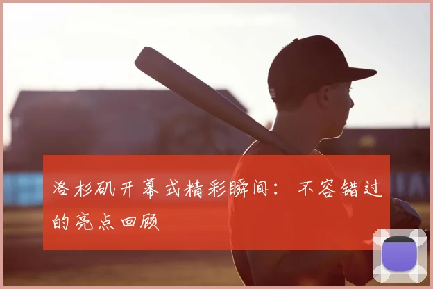洛杉矶开幕式精彩瞬间:不容错过的亮点回顾