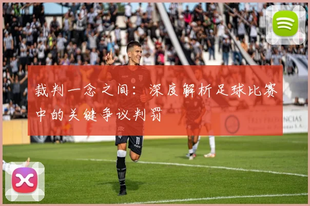 裁判一念之间:深度解析足球比赛中的关键争议判罚