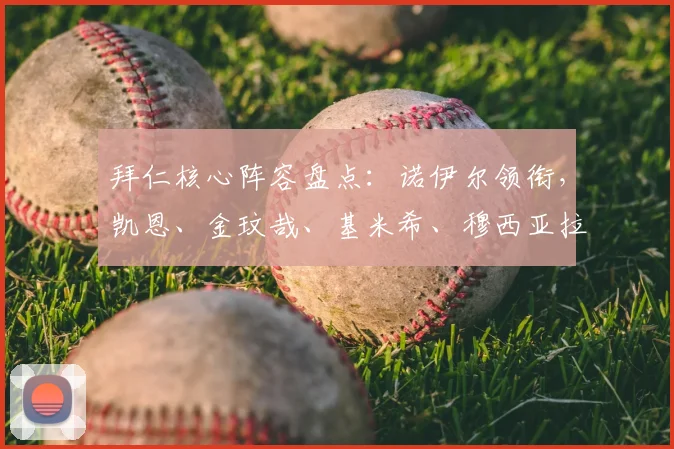 拜仁核心阵容盘点：诺伊尔领衔，凯恩、金玟哉、基米希、穆西亚拉、奥利塞在列