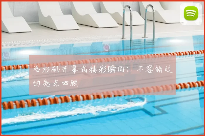 洛杉矶开幕式精彩瞬间:不容错过的亮点回顾
