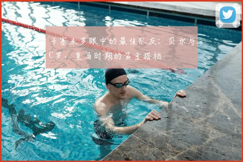 卡塞米罗眼中的最佳队友：贝尔与C罗，皇马时期的黄金搭档