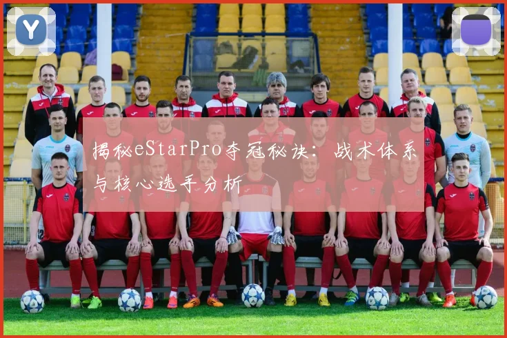 揭秘eStarPro夺冠秘诀：战术体系与核心选手分析