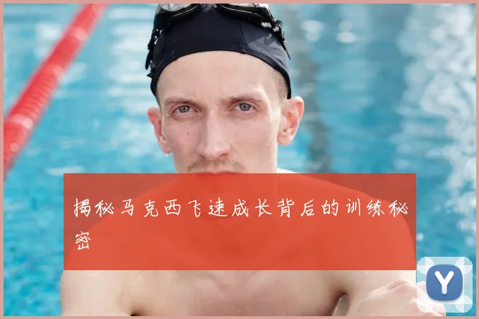 揭秘马克西飞速成长背后的训练秘密