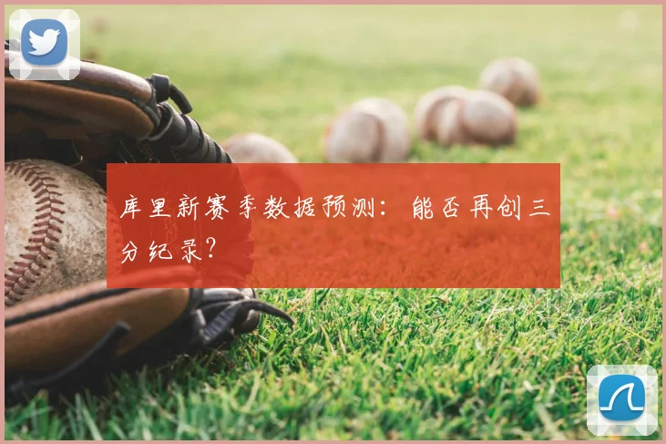 库里新赛季数据预测：能否再创三分纪录？