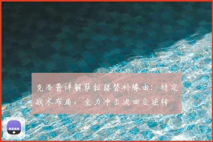 克洛普详解萨拉赫替补缘由：特定战术布局，全力冲击次回合逆转