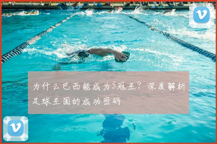 为什么巴西能成为5冠王？深度解析足球王国的成功密码