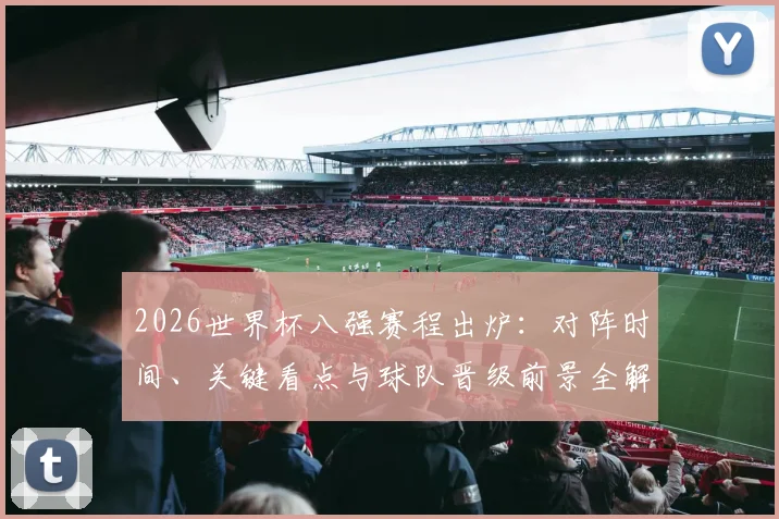 2026世界杯八强赛程出炉：对阵时间、关键看点与球队晋级前景全解析