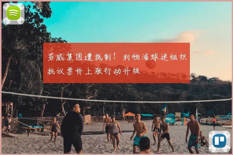 芬威集团遭抵制！利物浦球迷组织抗议票价上涨行动升级