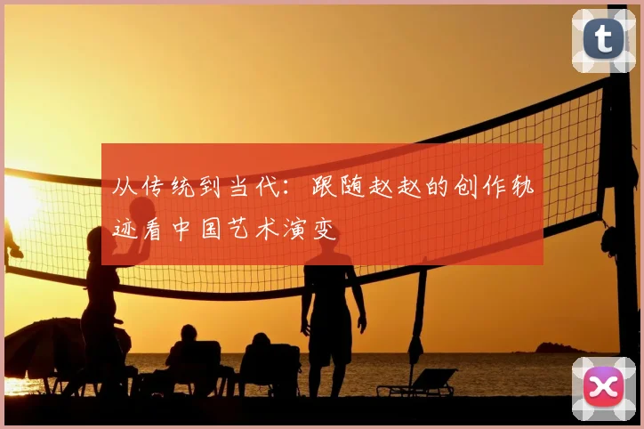 从传统到当代：跟随赵赵的创作轨迹看中国艺术演变