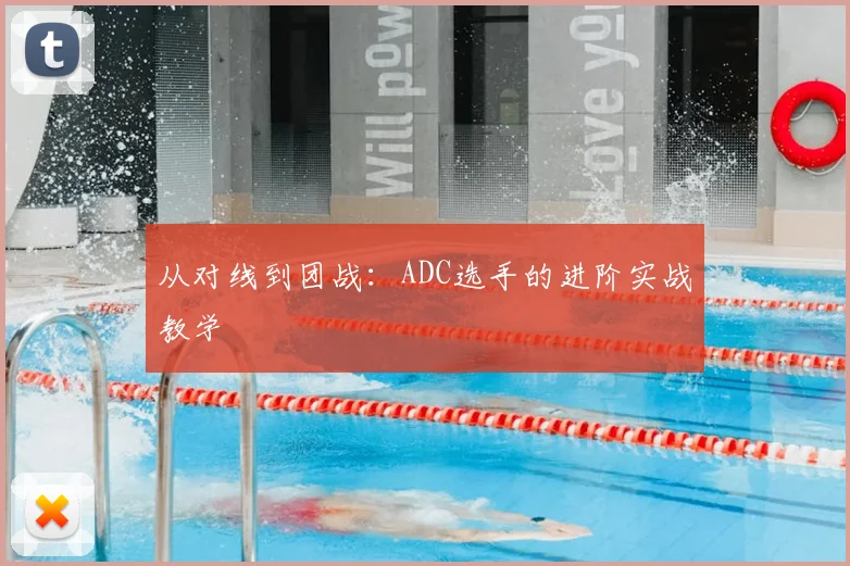 从对线到团战：ADC选手的进阶实战教学