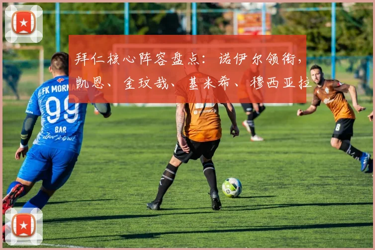 拜仁核心阵容盘点：诺伊尔领衔，凯恩、金玟哉、基米希、穆西亚拉、奥利塞在列
