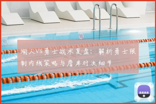 湖人vs勇士战术复盘：解析勇士限制内线策略与詹库对决细节