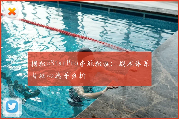 揭秘eStarPro夺冠秘诀：战术体系与核心选手分析