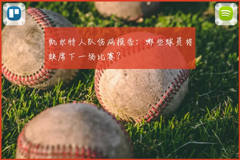 凯尔特人队伤病报告：哪些球员将缺席下一场比赛？