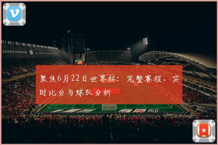 聚焦6月22日世界杯：完整赛程、实时比分与球队分析