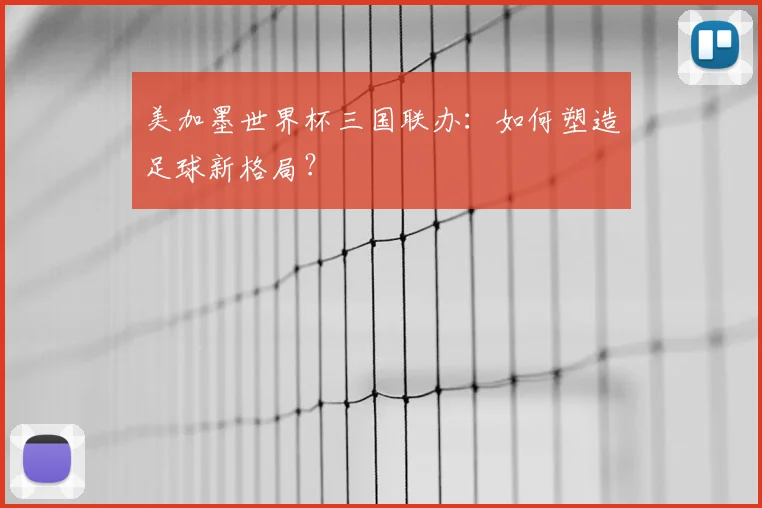 美加墨世界杯三国联办:如何塑造足球新格局?