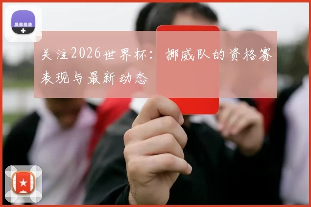 关注2026世界杯：挪威队的资格赛表现与最新动态
