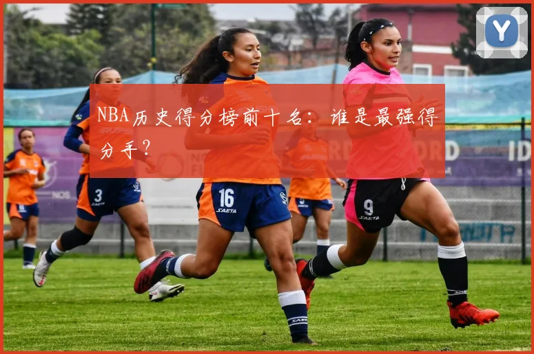 NBA历史得分榜前十名:谁是最强得分手?