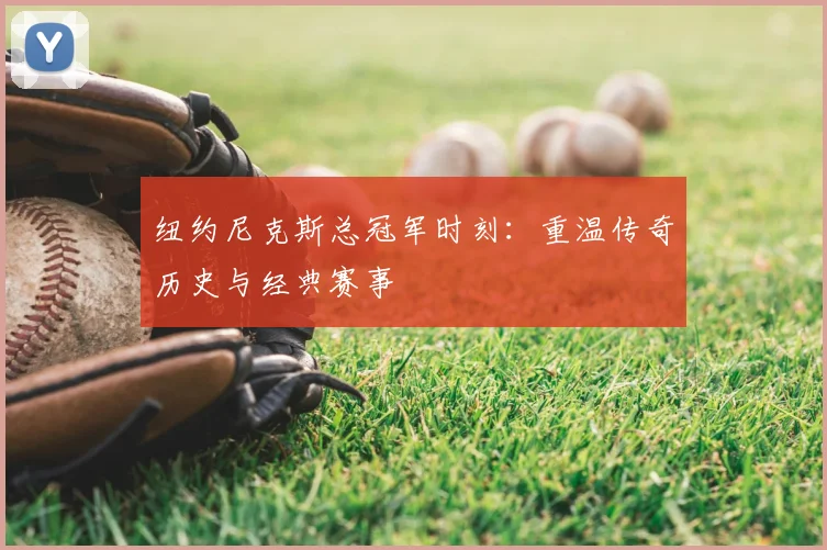 纽约尼克斯总冠军时刻：重温传奇历史与经典赛事