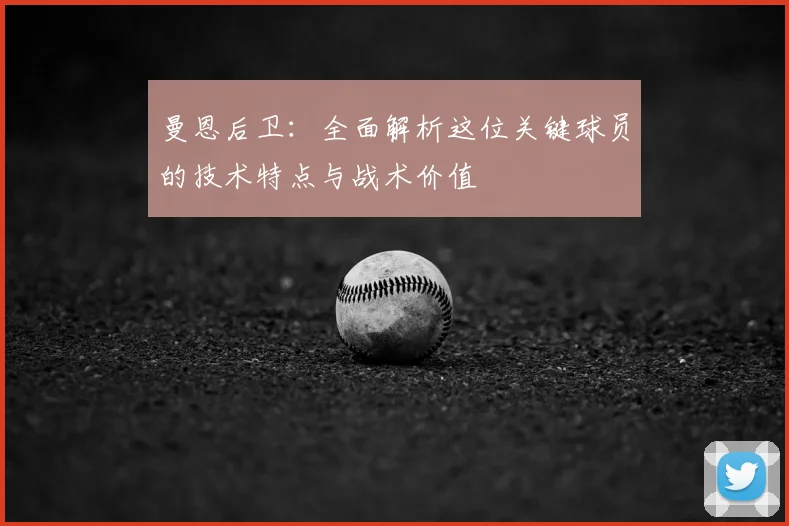 曼恩后卫：全面解析这位关键球员的技术特点与战术价值